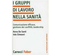I gruppi di lavoro nella sanità. Comunicazione efficace, gestione dei conflitti, leadership