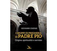 I gruppi di preghiera di padre Pio. Origine, spiritualità e servizio