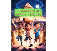 I Guardiani del Papiro Perduto: Un Viaggio Magico nell’Antico Egitto: Avventura con Illustrazioni a Colori | Età di Lettura 8-12 anni
