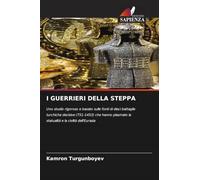 I GUERRIERI DELLA STEPPA: Uno studio rigoroso e basato sulle fonti di dieci battaglie turchiche decisive (751-1453) che hanno plasmato la statualità e la civiltà dell'Eurasia