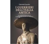I guerrieri dell'Italia antica. Gli eserciti italici dalla fondazione di R...