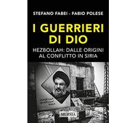 I guerrieri di Dio: Hezbollah: dalle origini al conflitto in Siria