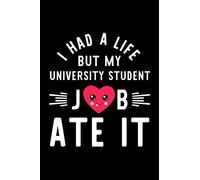 I Had A Life But My University Student Job Ate It: Hilarious & Funny Journal for University Student | Funny Christmas & Birthday Gift Idea for ... Student Notebook | 100 pages 6x9 inches