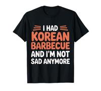 I Had Korean Barbecue And I'm Not Sad Anymore |- Maglietta