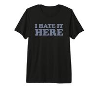 I Hate It Here Maglietta Premium