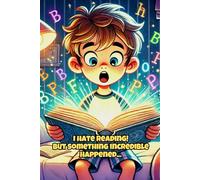 I Hate Reading! But Then Something Incredible Happened: A Children's Book About the Magic of Reading, Imagination, and Unexpected Adventures. Ages 6-8