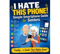 I Hate This Phone! Simple Smartphone Guide for Seniors: A Step-by-Step, Stress-Free Guide to Calls, Messages, WhatsApp, Photos and Everyday Phone Use - Even for Complete Beginners