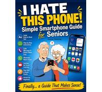 I Hate This Phone! Simple Smartphone Guide for Seniors: A Step-by-Step, Stress-Free Guide to Calls, Messages, WhatsApp, Photos and Everyday Phone Use - Even for Complete Beginners
