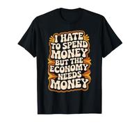 I Hate To Spend Money But The Economy Needs Money - Maglietta
