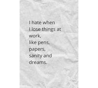 I Hate When I Lose Things At Work, Like Pens, Papers, Sanity And Dreams.: motivational notebook, funny notebook