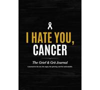 I Hate You, Cancer: The Grief & Grit Journal