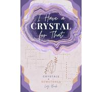 I Have a Crystal for That: Crystals & Gemstones Log Book | Stones & Gems Tracker Journal for Recording Personal Collection, Mineral Properties, Applications, Observations and Notes