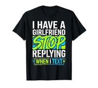 I Have A Girlfriend Stop Replying When I Text Maglietta