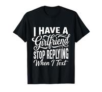 I Have A Girlfriend Stop Replying When I Text - Maglietta