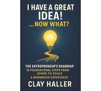 I HAVE A GREAT IDEA! …NOW WHAT?: The Entrepreneur’s Roadmap: 10 Foundational Steps from Spark to Scale - A WORKBOOK EXPERIENCE