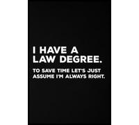 I Have A Law Degree. To Save Time Let's Just Assume I'm Always Right Notebook: Capture daily inspiration on 110 lined pages. This travel-friendly 6” x 9” glossy journal is perfect for writing, planning, and creativity