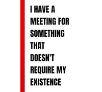 I Have a Meeting for Something That Doesn't Require My Existence: Funny Coworker Notebook | Sarcastic Office Humor Journal | Blank Lined Pages Gag Gift for Men, Women, Boss and Friends