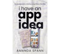 I Have an App Idea: The Essential Guide to Building an App Without Tech Skills