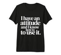 I Have An Attitude And I Know How To Use It - Maglietta Premium