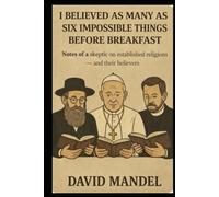 I have believed as many as six impossible things before breakfast: Notes from a skeptic on established religions - and their believers