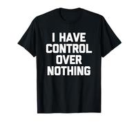 I Have Control Over Nothing - Divertente Detto Sarcastico novità Maglietta