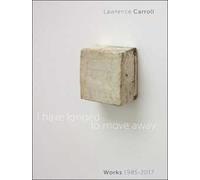 I have longed to move away. Lawrence Carroll, works 1985-2017. Ediz. bilingue