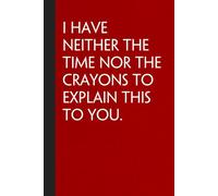 I Have Neither the Time Nor The Crayons to Explain This To You: Sarcastic Funny Office Notebooks for Coworkers, Boss, Accountant, Team, Colleague, Office Manager, Employees (6"x9" - 100 page)