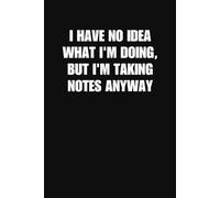 I Have No Idea What I Am Doing But I Am Taking Notes Anyway Notebook Funny Office Journal for Work Meetings Coworkers and Everyday Chaos (6 x 9 Inches 100 Lined Pages)