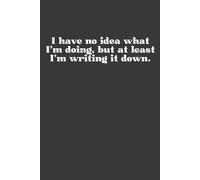 I have no idea what I’m doing, but at least I’m writing it down.: Notebook, Confused, Notes, Funny, Planner, Study, Work, Writing