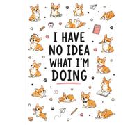 I HAVE NO IDEA WHAT I’M DOING: Funny Corgi Notebook for School, Notes, Ideas & Everyday Stuff