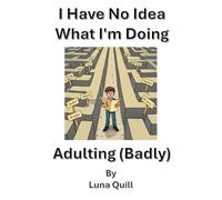 I Have No Idea What I'm Doing: Adulting (Badly)