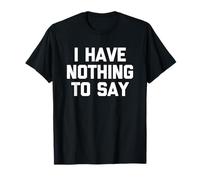 I Have Nothing To Say - Divertente detto Sarcastico Novità Maglietta