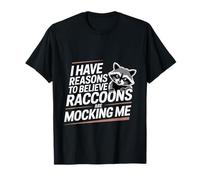 I Have Reasons To Believe Raccoons Are Mocking Me - Maglietta