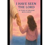 I HAVE SEEN THE LORD: 43 YEARS OF WALKING WITH CHRIST