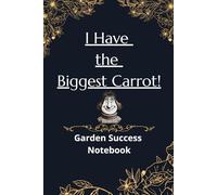 I Have the Biggest Carrot! | Garden Success Notebook: Notebook for Recording the Greatest Events in Your Garden and Orchard