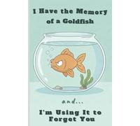 I Have the Memory of a Goldfish and I'm Using It to Forget You: Lined Notebook for Adults: Funny Forgetful Goldfish Gift for Women, Men and Teens | ... Note Taking, Journaling and Creative Writing