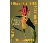 I Have This Thing for Flowers: Essays on the Roots of Relationships