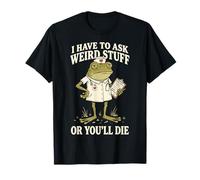 I Have To Ask Weird Stuff Or You'll Die Divertente Maglietta