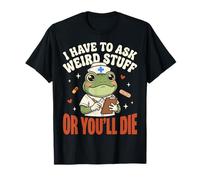 I Have To Ask Weird Stuff Or You'll Die Divertente Maglietta
