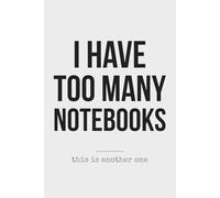 I Have Too Many Notebooks - A Funny Lined Journal for Everyday Writing: Minimalist Pages for Notes, Thoughts, Lists and Random Ideas