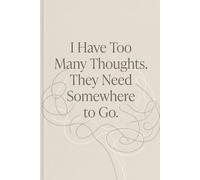 I Have Too Many Thoughts, They Need To Go Somewhere Journal: A Minimalist Notebook for Overthinkers, Dreamers & Busy Minds
