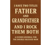I Have Two Titles, Father and Grandfather, and I Rock Them Both: A Guided Journal for the Double-Blessed Man