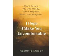 I Hope I Make You Uncomfortable: Start Before You're Ready. Grow Beyond What You Imagined.