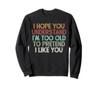 I Hope You Understand I'm Too Old To Pretend I Like You Felpa