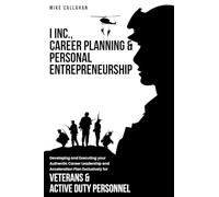 I Inc. Career Planning and Personal Entrepreneurship Developing and Executing Your Authentic Career Leadership Acceleration Plan Exclusively for Veterans and Active Duty Personnel