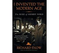 I Invented the Modern Age: The Rise of Henry Ford