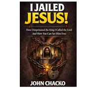 I JAILED JESUS: How I imprisoned the King I called the Lord And How You Can Set Him Free
