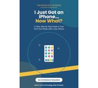 I Just Got an iPhone... Now What?: A Calm, Step-by-Step Guide to Your First Two Weeks with a New iPhone - No Experience Required