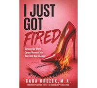 I Just Got Fired: Turning The Worst Career Moment Into Your Best New Chapter