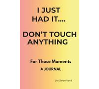 I JUST HAD IT....DON'T TOUCH ANYTHING!!: For Those Moments - A JOURNAL